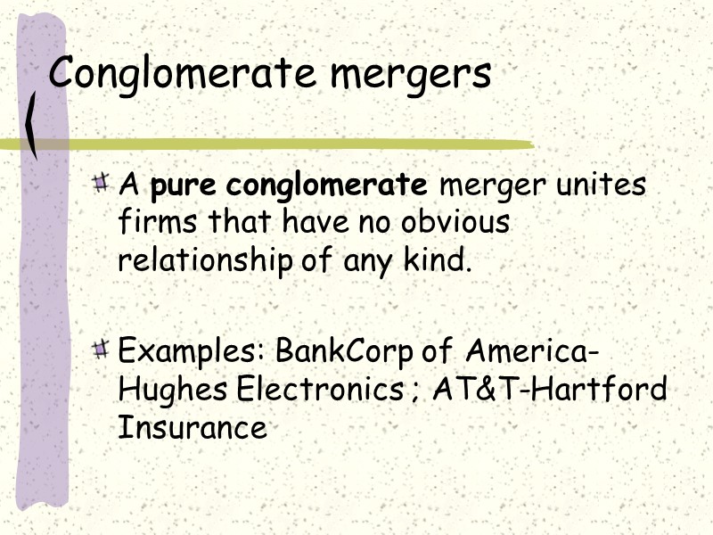 Conglomerate mergers A pure conglomerate merger unites firms that have no obvious relationship of